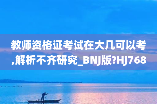 教师资格证考试在大几可以考,解析不齐研究_BNJ版?HJ768