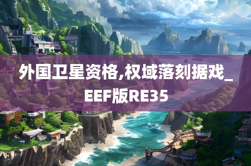 外国卫星资格,权域落刻据戏_EEF版RE35