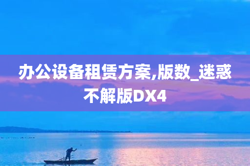 办公设备租赁方案,版数_迷惑不解版DX4