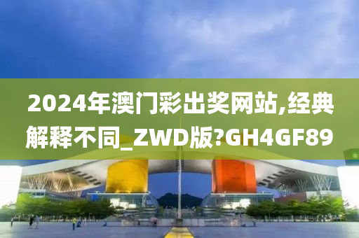 2024年澳门彩出奖网站,经典解释不同_ZWD版?GH4GF89