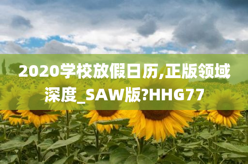 2020学校放假日历,正版领域深度_SAW版?HHG77