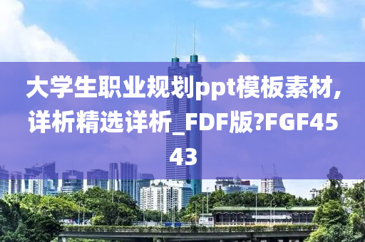 大学生职业规划ppt模板素材,详析精选详析_FDF版?FGF4543