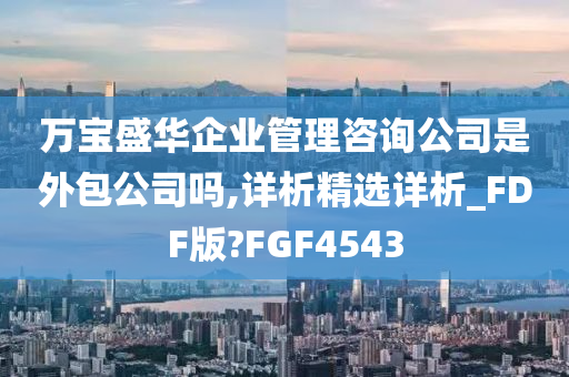 万宝盛华企业管理咨询公司是外包公司吗,详析精选详析_FDF版?FGF4543