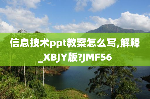 信息技术ppt教案怎么写,解释_XBJY版?JMF56