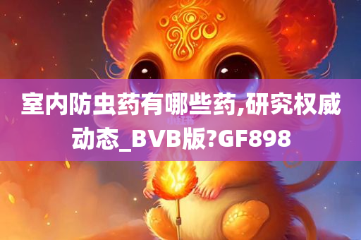 室内防虫药有哪些药,研究权威动态_BVB版?GF898