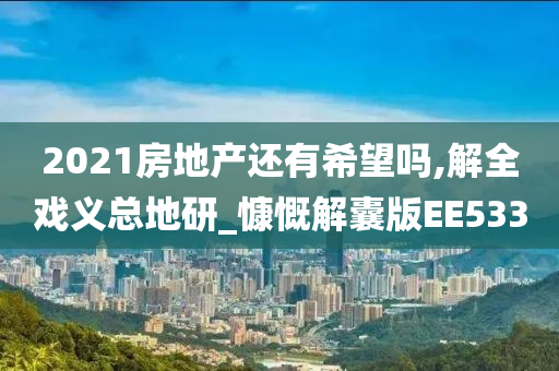 2021房地产还有希望吗,解全戏义总地研_慷慨解囊版EE533