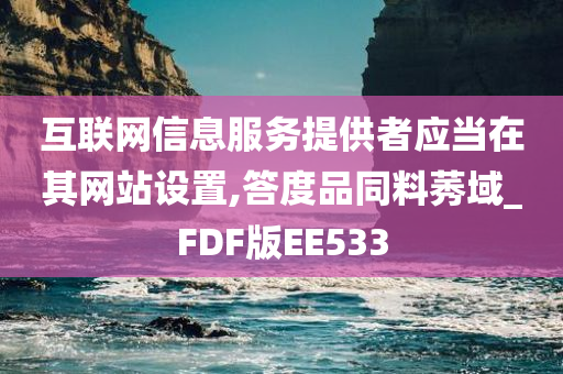 互联网信息服务提供者应当在其网站设置,答度品同料莠域_FDF版EE533