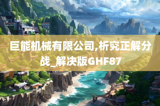 巨能机械有限公司,析究正解分战_解决版GHF87