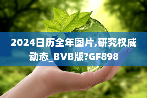 2024日历全年图片,研究权威动态_BVB版?GF898