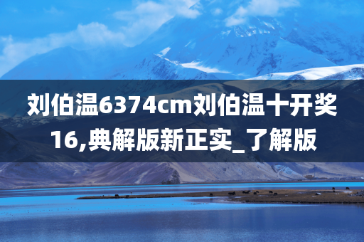 刘伯温6374cm刘伯温十开奖16,典解版新正实_了解版