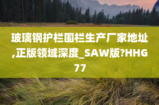 玻璃钢护栏围栏生产厂家地址,正版领域深度_SAW版?HHG77