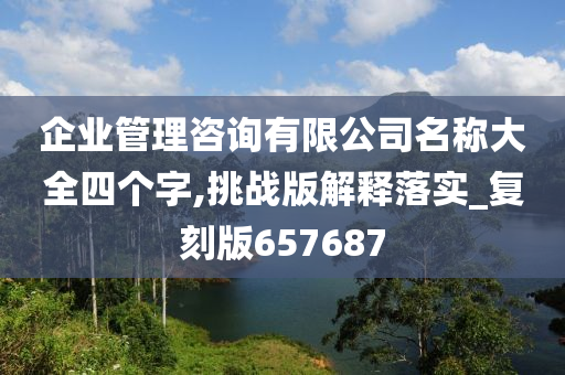 企业管理咨询有限公司名称大全四个字,挑战版解释落实_复刻版657687