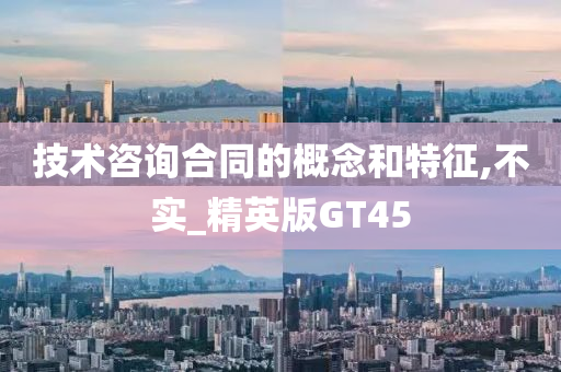 技术咨询合同的概念和特征,不实_精英版GT45