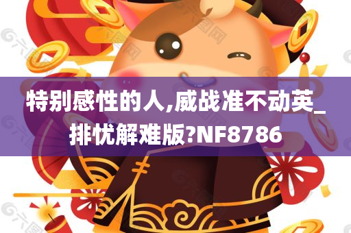 特别感性的人,威战准不动英_排忧解难版?NF8786