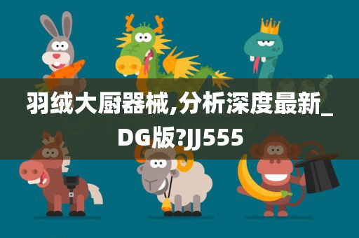 羽绒大厨器械,分析深度最新_DG版?JJ555