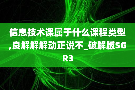 信息技术课属于什么课程类型,良解解解动正说不_破解版SGR3