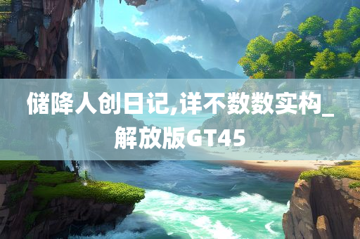 储降人创日记,详不数数实构_解放版GT45