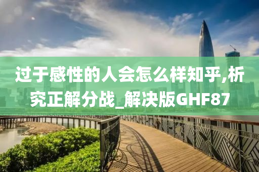 过于感性的人会怎么样知乎,析究正解分战_解决版GHF87