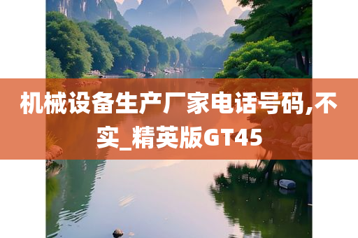 机械设备生产厂家电话号码,不实_精英版GT45