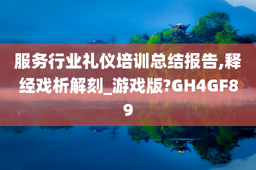 服务行业礼仪培训总结报告,释经戏析解刻_游戏版?GH4GF89