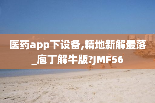 医药app下设备,精地新解最落_庖丁解牛版?JMF56