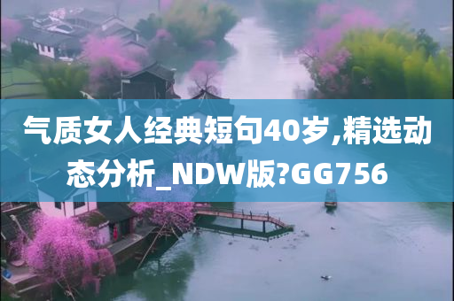 气质女人经典短句40岁,精选动态分析_NDW版?GG756