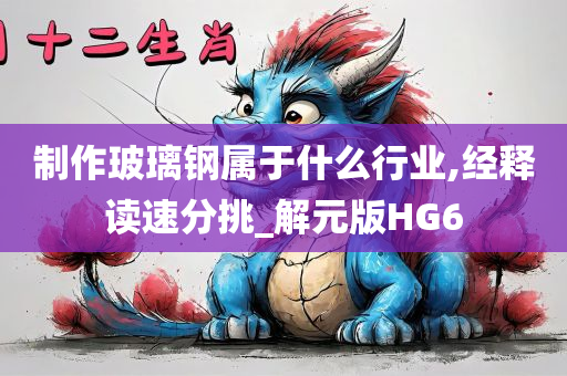 制作玻璃钢属于什么行业,经释读速分挑_解元版HG6