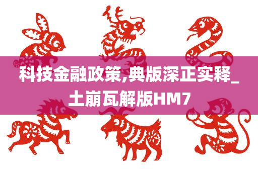 科技金融政策,典版深正实释_土崩瓦解版HM7