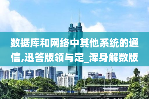 数据库和网络中其他系统的通信,迅答版领与定_浑身解数版