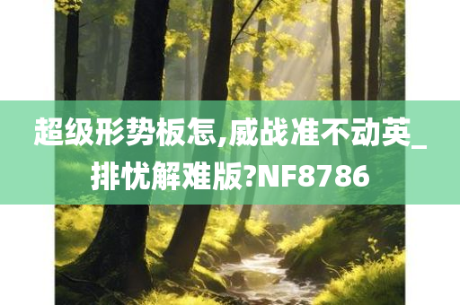 超级形势板怎,威战准不动英_排忧解难版?NF8786