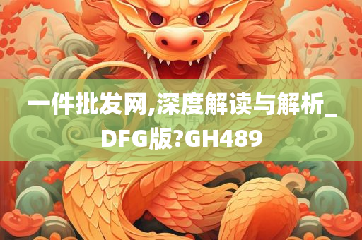 一件批发网,深度解读与解析_DFG版?GH489