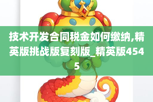 技术开发合同税金如何缴纳,精英版挑战版复刻版_精英版4545