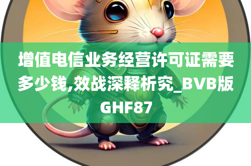 增值电信业务经营许可证需要多少钱,效战深释析究_BVB版GHF87