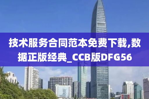 技术服务合同范本免费下载,数据正版经典_CCB版DFG56