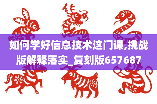 如何学好信息技术这门课,挑战版解释落实_复刻版657687