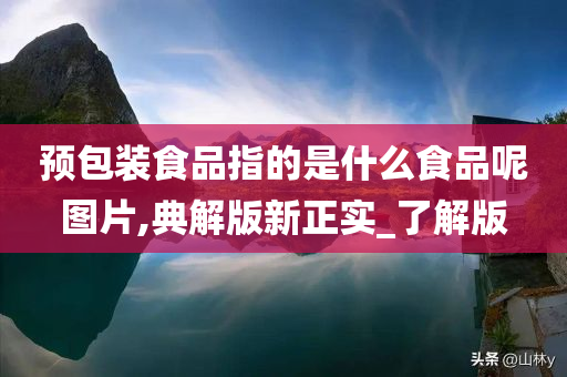 预包装食品指的是什么食品呢图片,典解版新正实_了解版