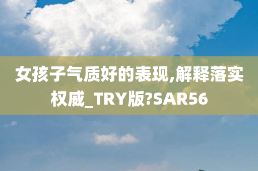 女孩子气质好的表现,解释落实权威_TRY版?SAR56