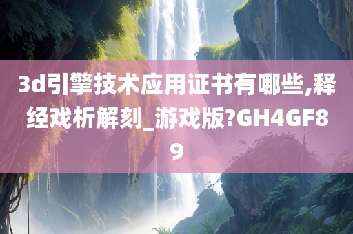 3d引擎技术应用证书有哪些,释经戏析解刻_游戏版?GH4GF89