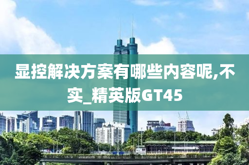 显控解决方案有哪些内容呢,不实_精英版GT45