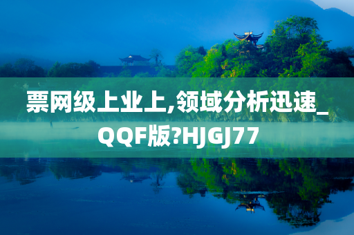 票网级上业上,领域分析迅速_QQF版?HJGJ77