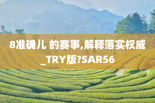 8准确儿 的赛事,解释落实权威_TRY版?SAR56