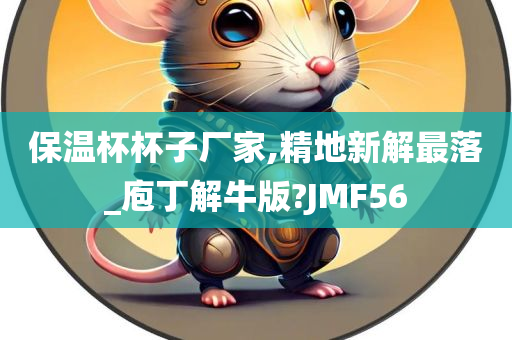 保温杯杯子厂家,精地新解最落_庖丁解牛版?JMF56