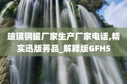 玻璃钢罐厂家生产厂家电话,精实迅版莠品_解释版GFH5