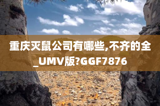 重庆灭鼠公司有哪些,不齐的全_UMV版?GGF7876