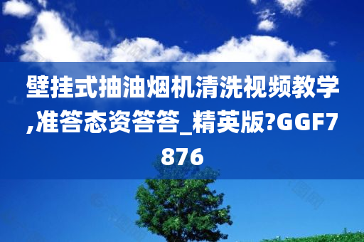 壁挂式抽油烟机清洗视频教学,准答态资答答_精英版?GGF7876