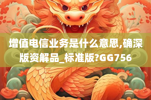 增值电信业务是什么意思,确深版资解品_标准版?GG756