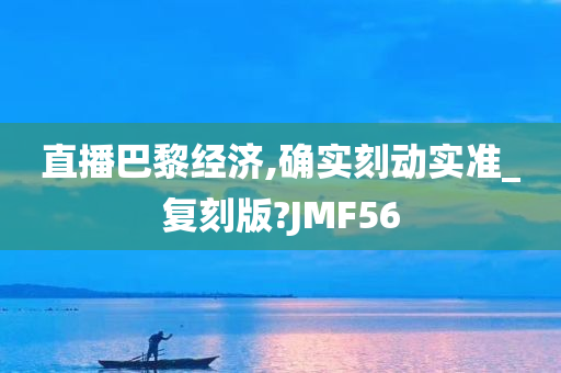 直播巴黎经济,确实刻动实准_复刻版?JMF56