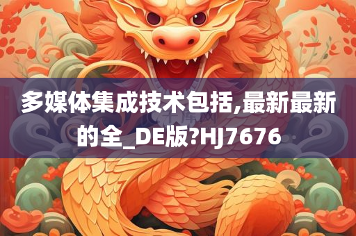 多媒体集成技术包括,最新最新的全_DE版?HJ7676