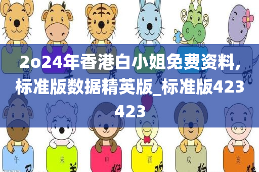 2o24年香港白小姐免费资料,标准版数据精英版_标准版423423