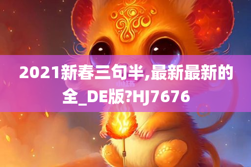 2021新春三句半,最新最新的全_DE版?HJ7676